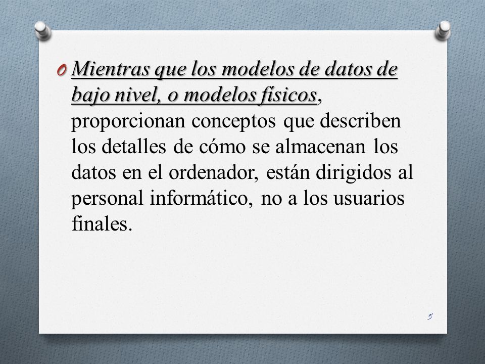 Mientras que los modelos de datos de bajo nivel, o modelos físicos, proporcionan conceptos que describen los detalles de cómo se almacenan los datos en el ordenador, están dirigidos al personal informático, no a los usuarios finales.