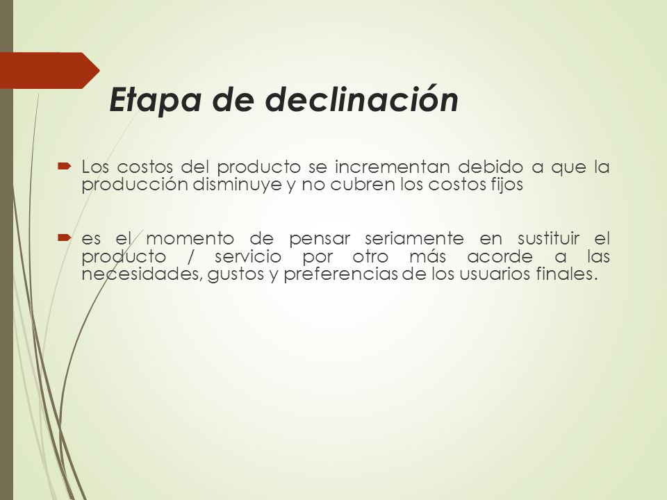 Etapa de declinación Los costos del producto se incrementan debido a que la producción disminuye y no cubren los costos fijos.