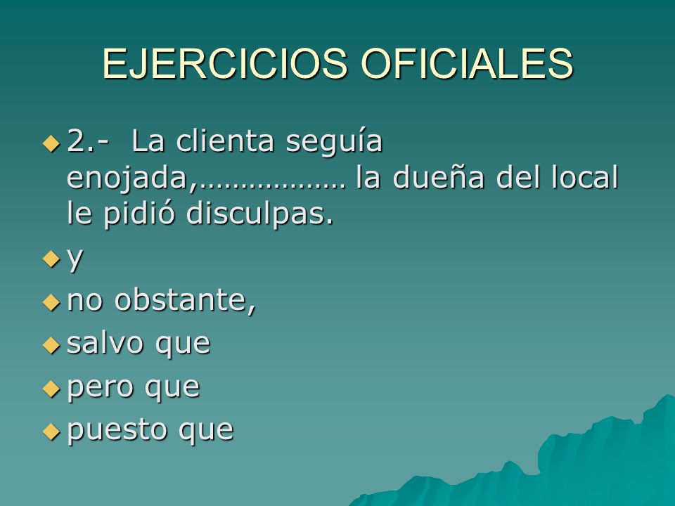 EJERCICIOS OFICIALES 2.- La clienta seguía enojada,……………… la dueña del local le pidió disculpas. y.