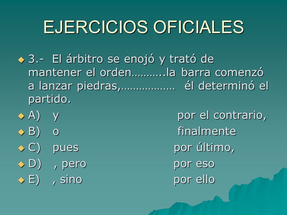 EJERCICIOS OFICIALES 3.- El árbitro se enojó y trató de mantener el orden………..la barra comenzó a lanzar piedras,……………… él determinó el partido.