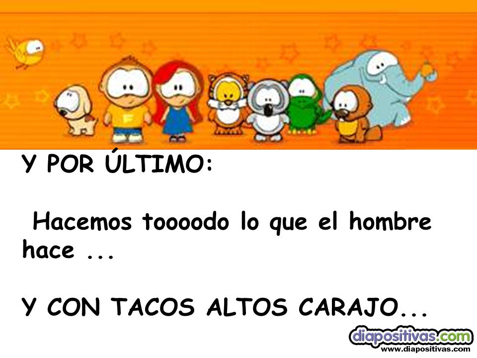 Y POR ÚLTIMO: Hacemos toooodo lo que el hombre hace ... Y CON TACOS ALTOS CARAJO...