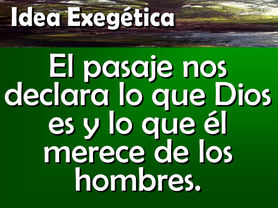 Idea Exegética El pasaje nos declara lo que Dios es y lo que él merece de los hombres.