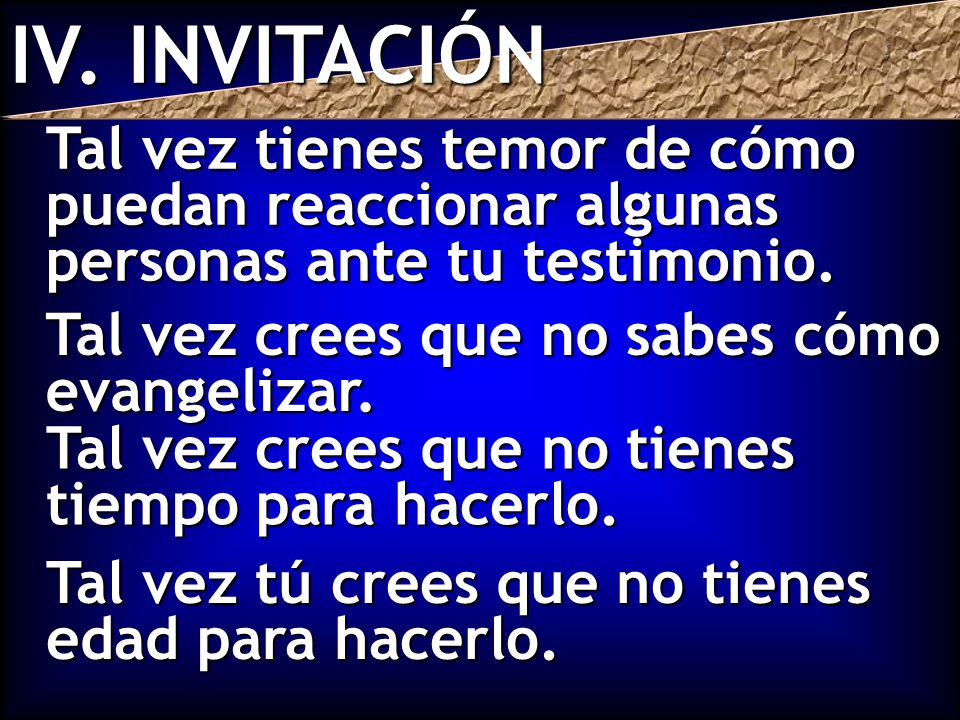 IV. INVITACIÓN Tal vez tienes temor de cómo puedan reaccionar algunas personas ante tu testimonio. Tal vez crees que no sabes cómo evangelizar.