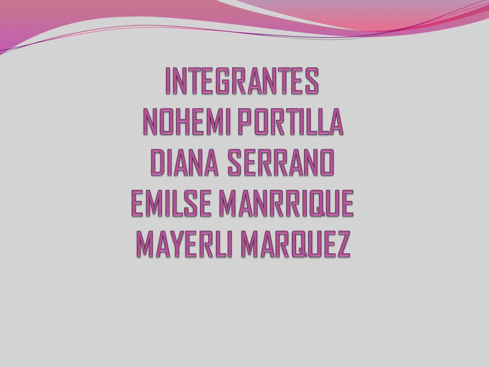 INTEGRANTES NOHEMI PORTILLA DIANA SERRANO EMILSE MANRRIQUE MAYERLI MARQUEZ