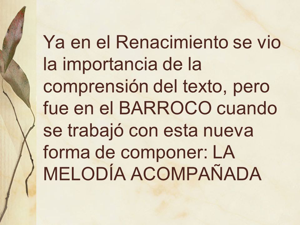 Ya en el Renacimiento se vio la importancia de la comprensión del texto, pero fue en el BARROCO cuando se trabajó con esta nueva forma de componer: LA MELODÍA ACOMPAÑADA