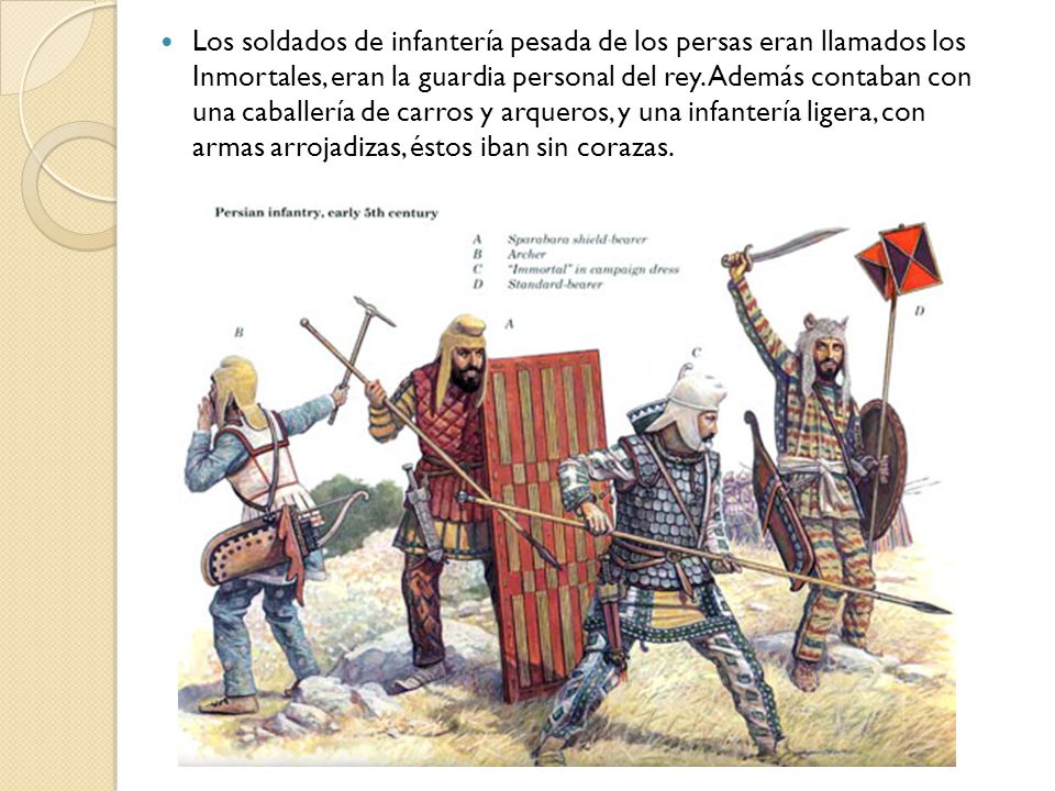 Los soldados de infantería pesada de los persas eran llamados los Inmortales, eran la guardia personal del rey.
