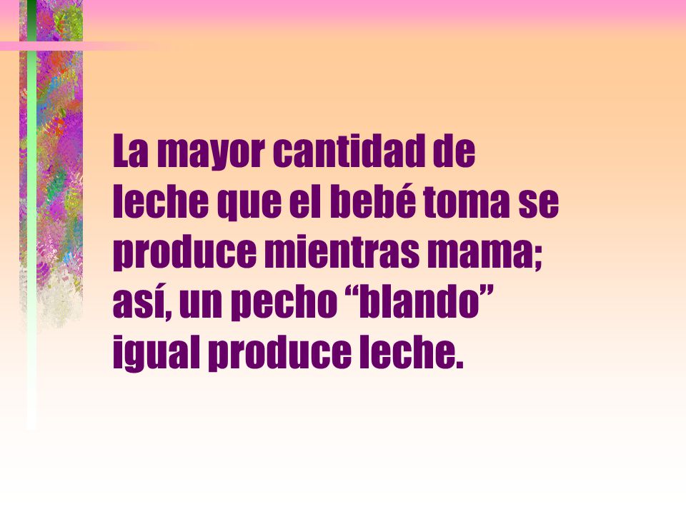 La mayor cantidad de leche que el bebé toma se produce mientras mama; así, un pecho blando igual produce leche.
