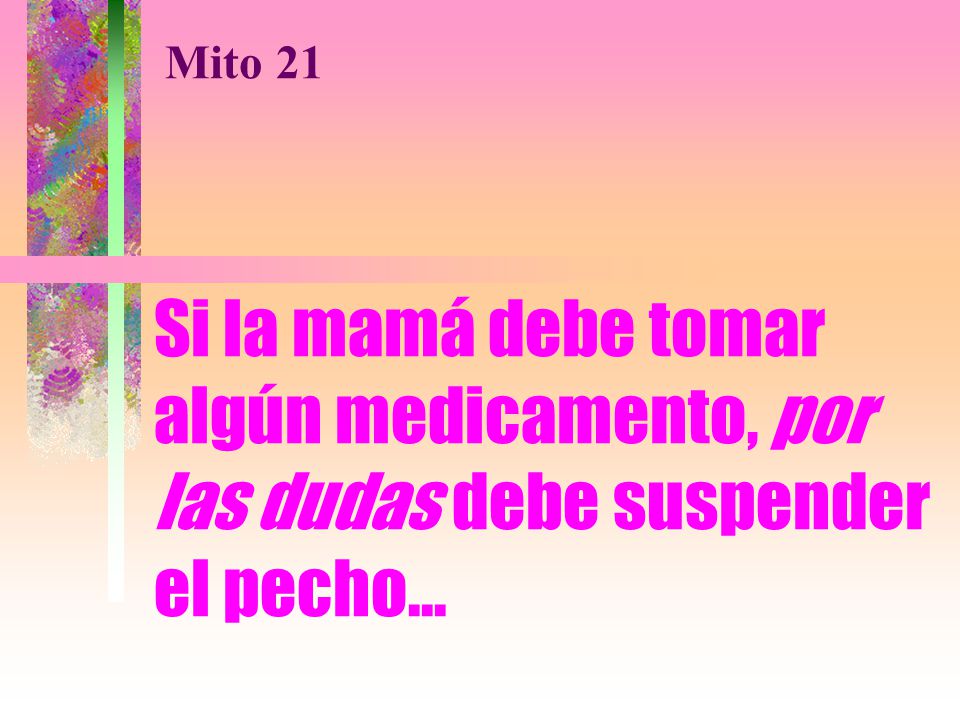 Mito 21 Si la mamá debe tomar algún medicamento, por las dudas debe suspender el pecho...