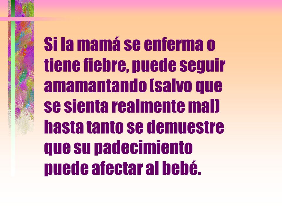 Si la mamá se enferma o tiene fiebre, puede seguir amamantando (salvo que se sienta realmente mal) hasta tanto se demuestre que su padecimiento puede afectar al bebé.
