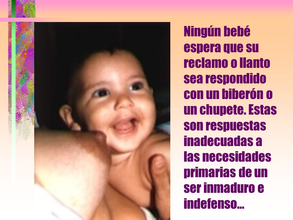 Ningún bebé espera que su reclamo o llanto sea respondido con un biberón o un chupete.