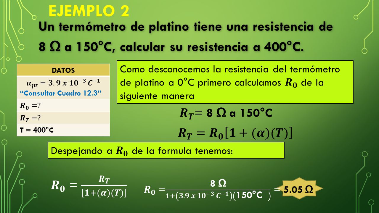 EJEMPLO 2 Un termómetro de platino tiene una resistencia de 8 Ω a 150°C, calcular su resistencia a 400°C.