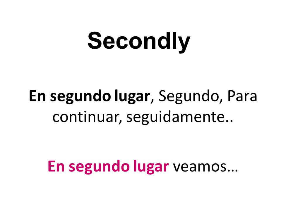 Secondly En segundo lugar, Segundo, Para continuar, seguidamente.. En segundo lugar veamos…