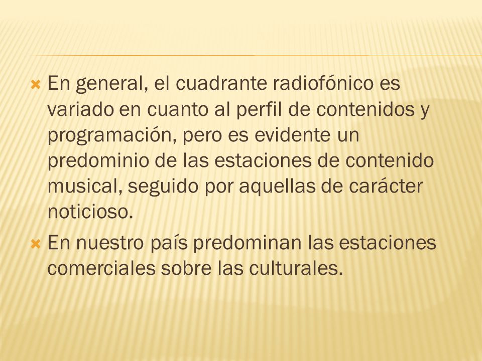 En general, el cuadrante radiofónico es variado en cuanto al perfil de contenidos y programación, pero es evidente un predominio de las estaciones de contenido musical, seguido por aquellas de carácter noticioso.