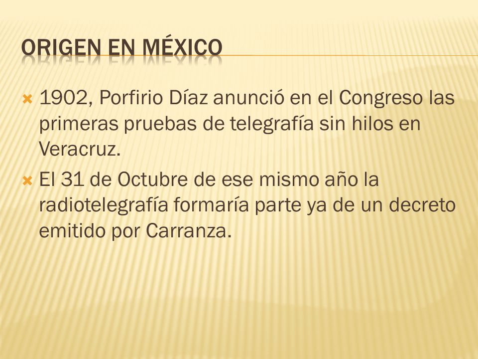 Origen en México 1902, Porfirio Díaz anunció en el Congreso las primeras pruebas de telegrafía sin hilos en Veracruz.