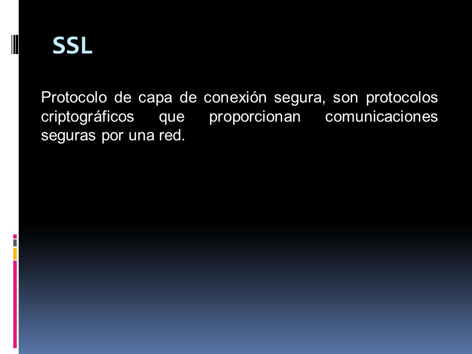 SSL Protocolo de capa de conexión segura, son protocolos criptográficos que proporcionan comunicaciones seguras por una red.