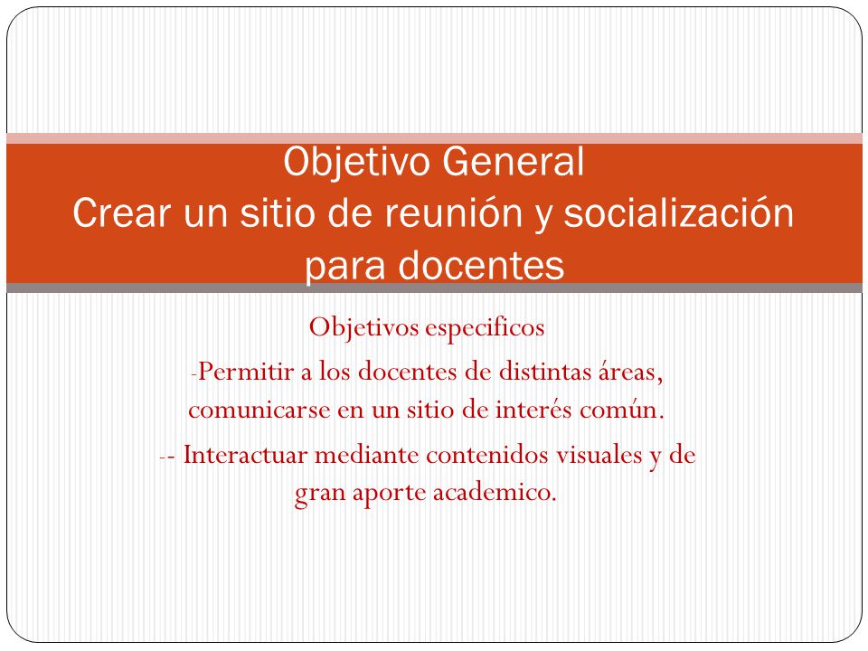 Objetivo General Crear un sitio de reunión y socialización para docentes