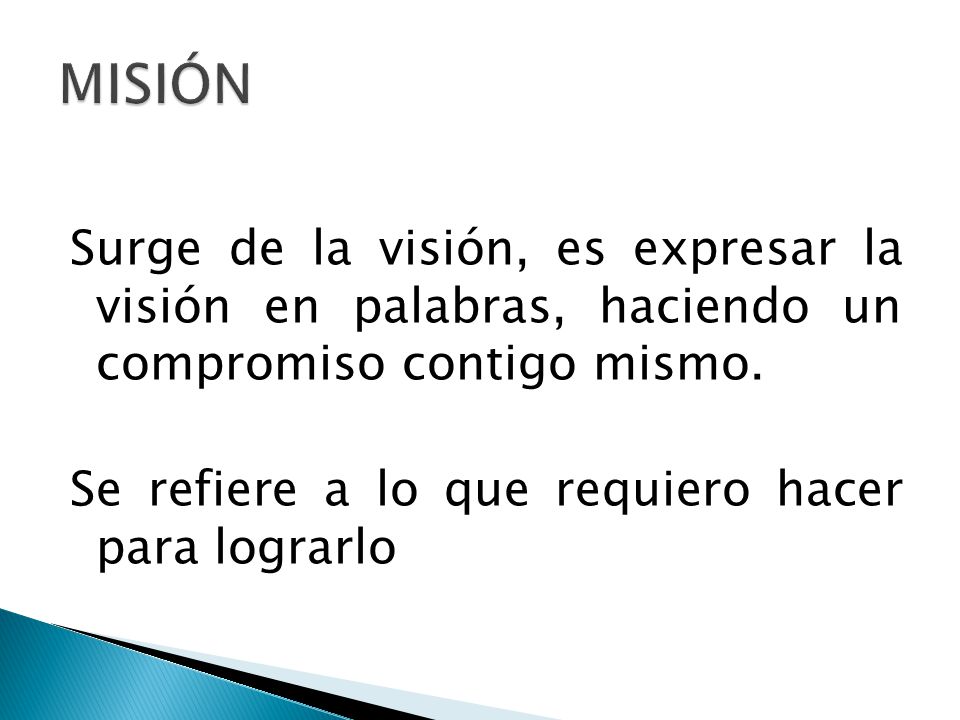 MISIÓN Surge de la visión, es expresar la visión en palabras, haciendo un compromiso contigo mismo.
