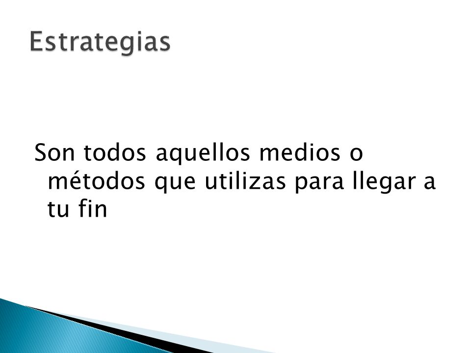 Estrategias Son todos aquellos medios o métodos que utilizas para llegar a tu fin