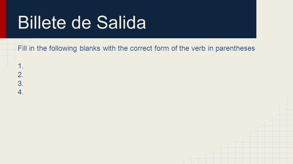 Billete de Salida Fill in the following blanks with the correct form of the verb in parentheses. 1.
