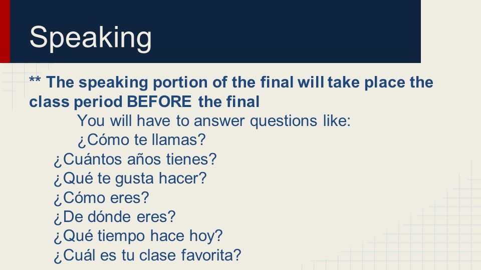 Speaking ** The speaking portion of the final will take place the class period BEFORE the final. You will have to answer questions like: