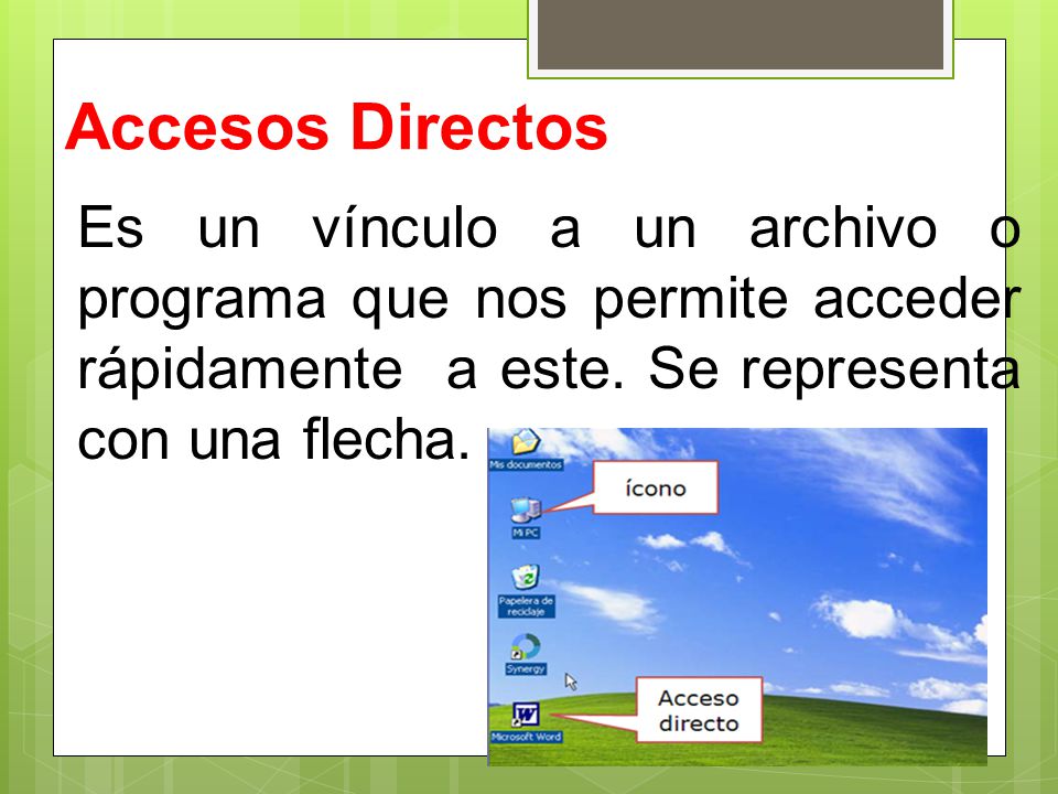 Accesos Directos Es un vínculo a un archivo o programa que nos permite acceder rápidamente a este.