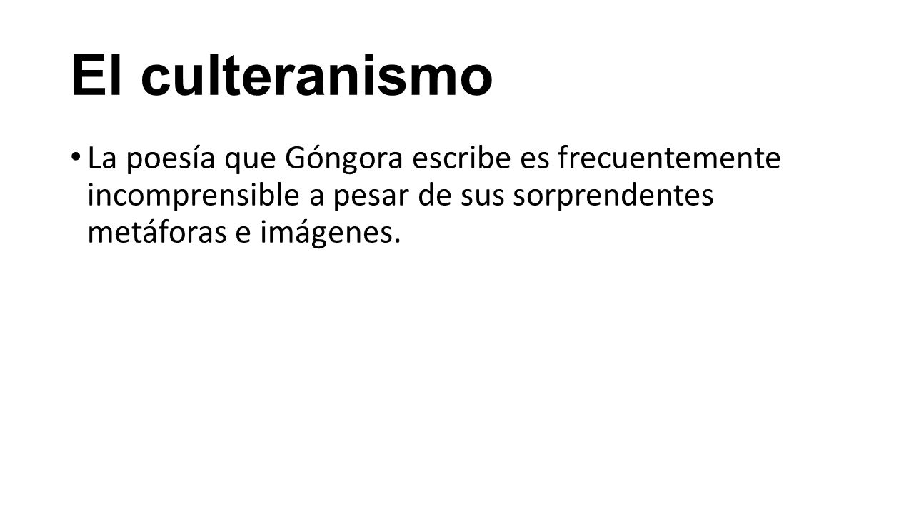 El culteranismo La poesía que Góngora escribe es frecuentemente incomprensible a pesar de sus sorprendentes metáforas e imágenes.