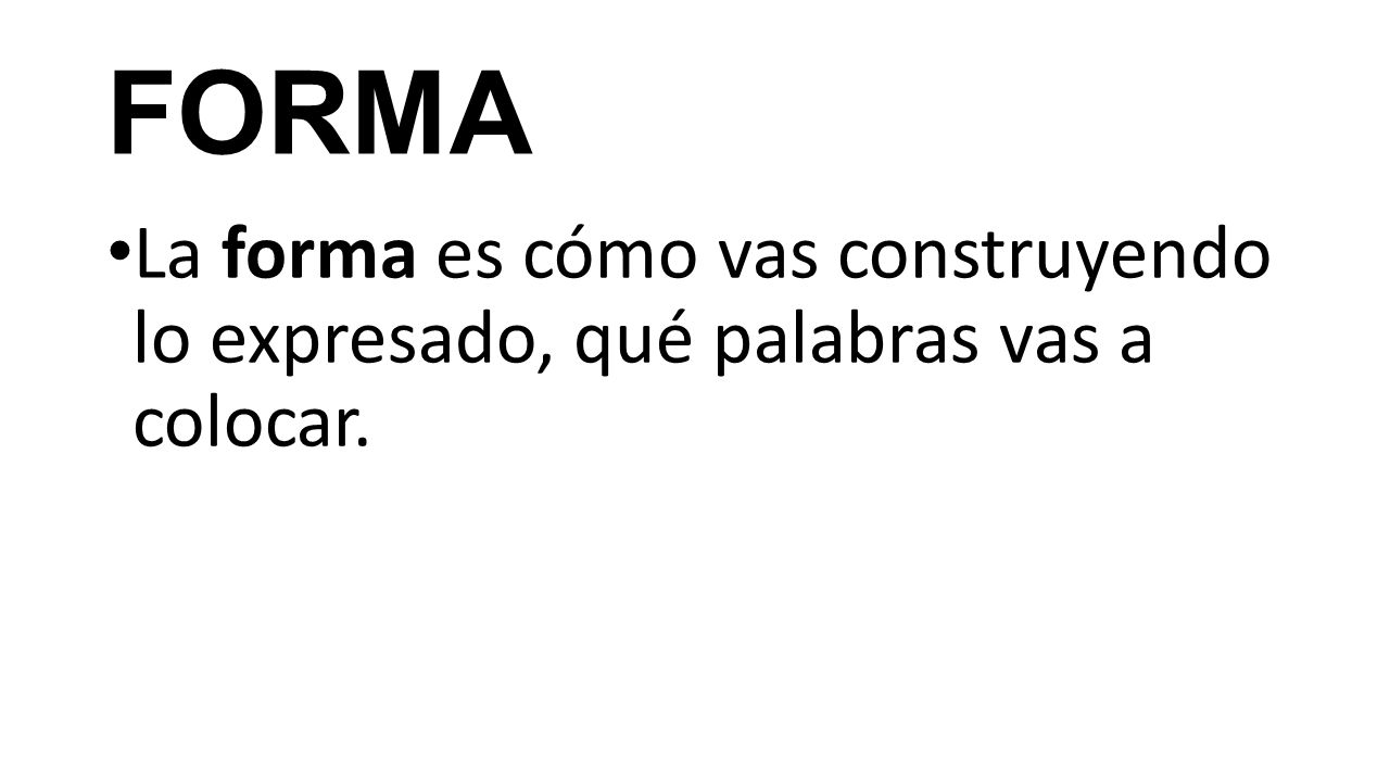 FORMA La forma es cómo vas construyendo lo expresado, qué palabras vas a colocar.