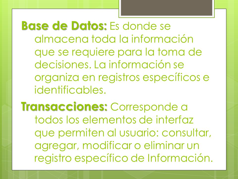 Base de Datos: Es donde se almacena toda la información que se requiere para la toma de decisiones. La información se organiza en registros específicos e identificables.