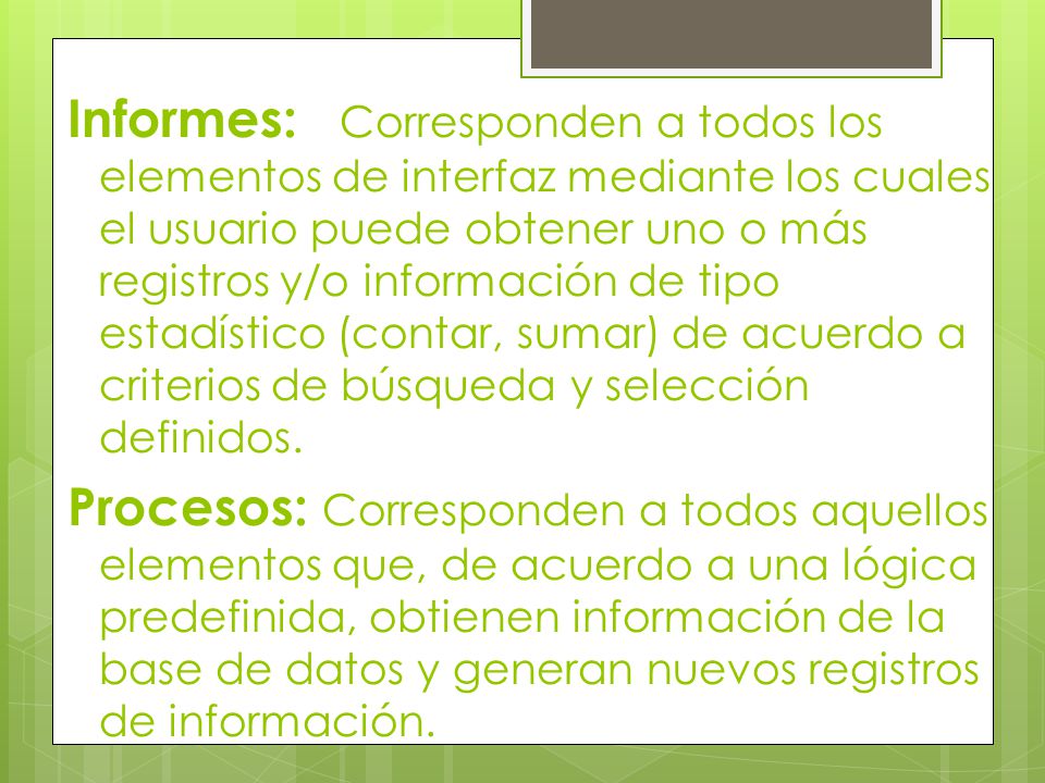 Informes: Corresponden a todos los elementos de interfaz mediante los cuales el usuario puede obtener uno o más registros y/o información de tipo estadístico (contar, sumar) de acuerdo a criterios de búsqueda y selección definidos.