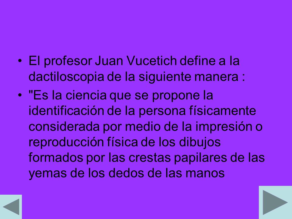 El profesor Juan Vucetich define a la dactiloscopia de la siguiente manera :