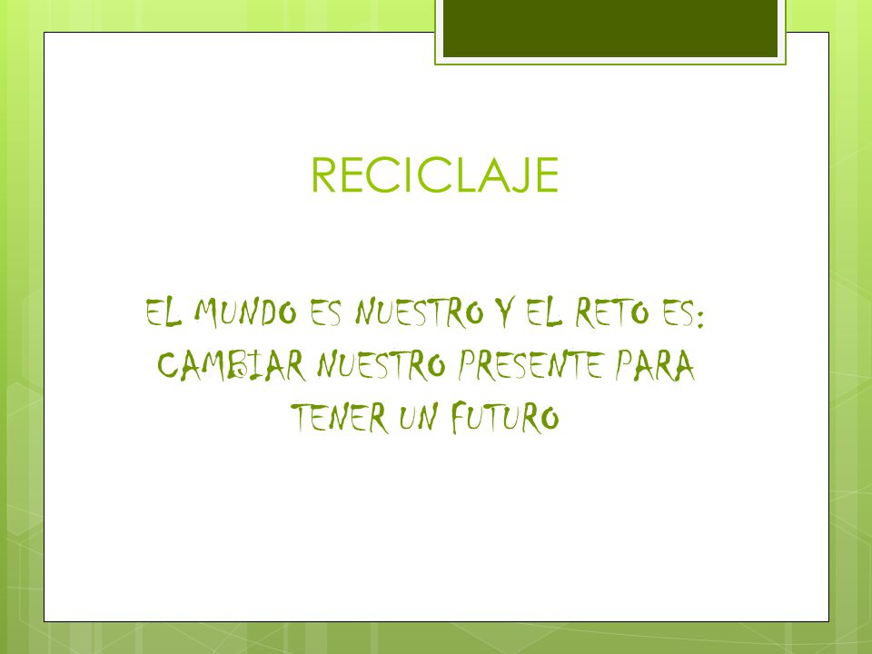 RECICLAJE EL MUNDO ES NUESTRO Y EL RETO ES: CAMBIAR NUESTRO PRESENTE PARA TENER UN FUTURO