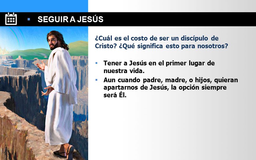 SEGUIR A JESÚS ¿Cuál es el costo de ser un discípulo de Cristo ¿Qué significa esto para nosotros Tener a Jesús en el primer lugar de nuestra vida.