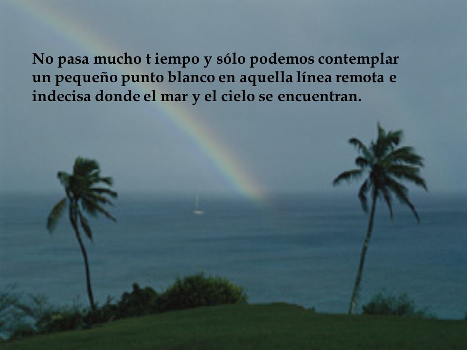 No pasa mucho t iempo y sólo podemos contemplar un pequeño punto blanco en aquella línea remota e indecisa donde el mar y el cielo se encuentran.