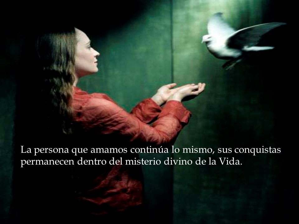 La persona que amamos continúa lo mismo, sus conquistas permanecen dentro del misterio divino de la Vida.