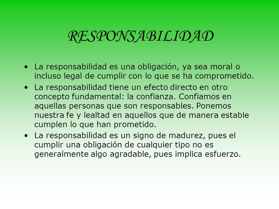RESPONSABILIDAD La responsabilidad es una obligación, ya sea moral o incluso legal de cumplir con lo que se ha comprometido.