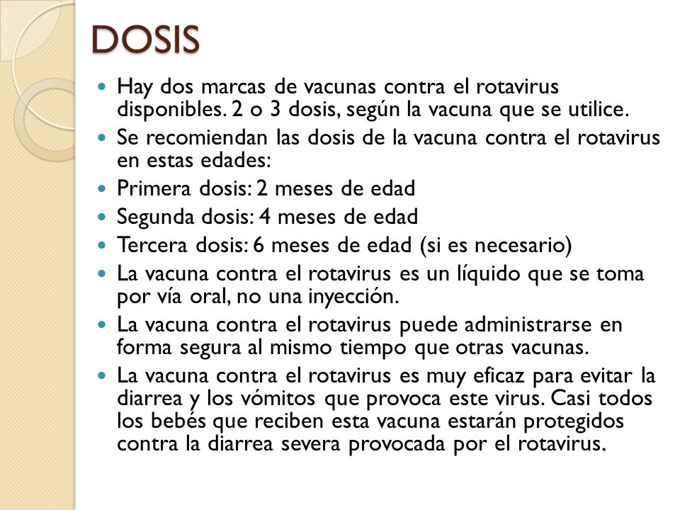 DOSIS Hay dos marcas de vacunas contra el rotavirus disponibles. 2 o 3 dosis, según la vacuna que se utilice.