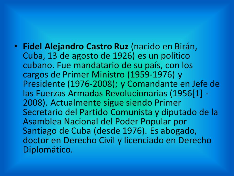 Fidel Alejandro Castro Ruz (nacido en Birán, Cuba, 13 de agosto de 1926) es un político cubano.