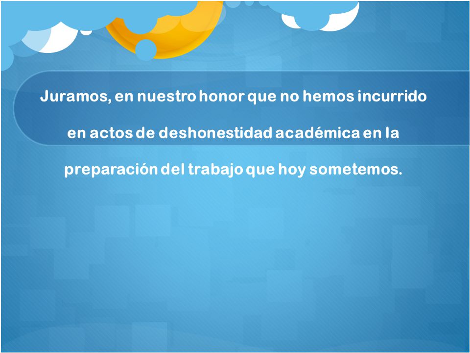 Juramos, en nuestro honor que no hemos incurrido en actos de deshonestidad académica en la preparación del trabajo que hoy sometemos.