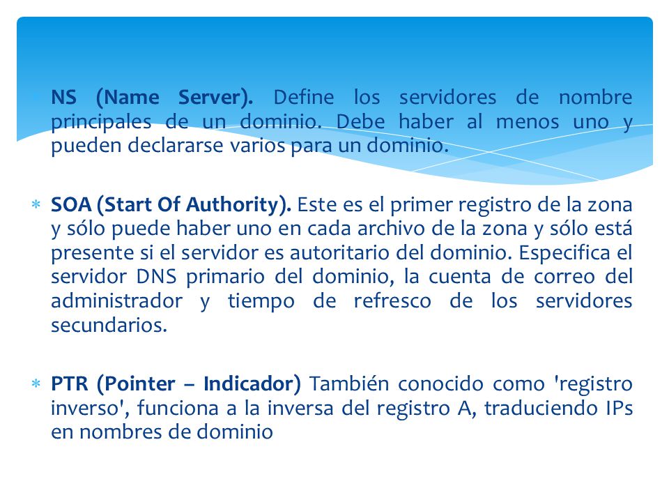 NS (Name Server). Define los servidores de nombre principales de un dominio. Debe haber al menos uno y pueden declararse varios para un dominio.