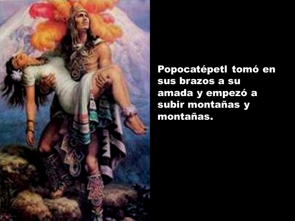 Popocatépetl tomó en sus brazos a su amada y empezó a subir montañas y montañas.