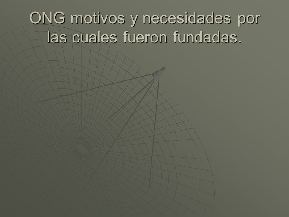 ONG motivos y necesidades por las cuales fueron fundadas.