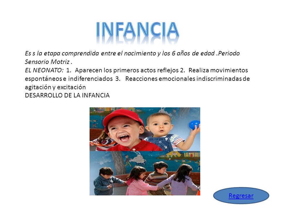 infancia Es s la etapa comprendida entre el nacimiento y los 6 años de edad .Periodo Sensorio Motriz .