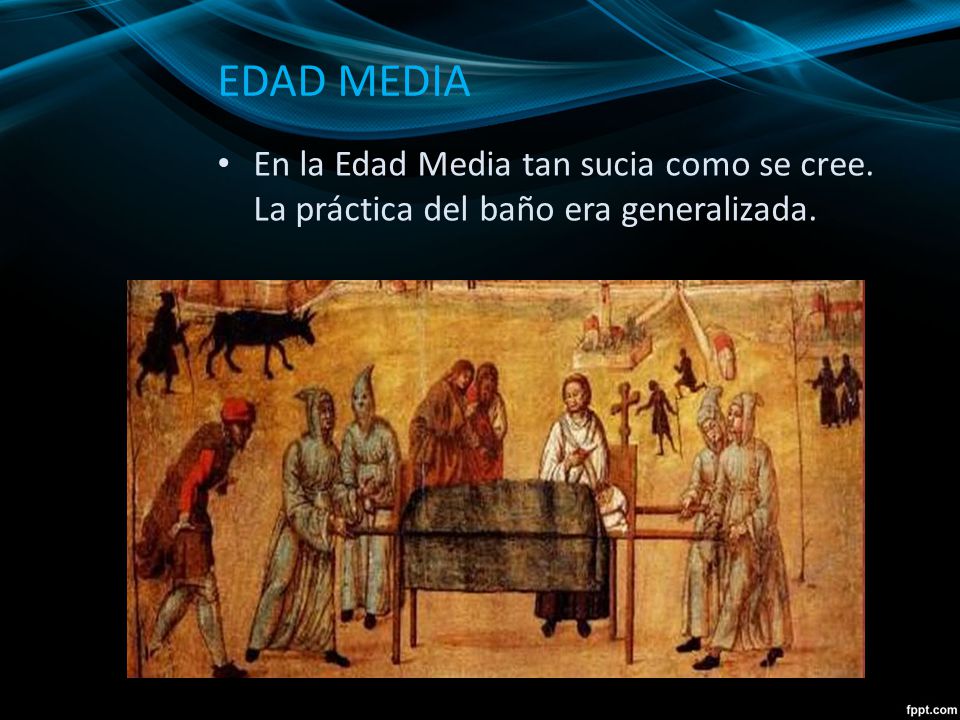 EDAD MEDIA En la Edad Media tan sucia como se cree. La práctica del baño era generalizada.
