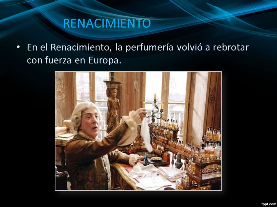 RENACIMIENTO En el Renacimiento, la perfumería volvió a rebrotar con fuerza en Europa.