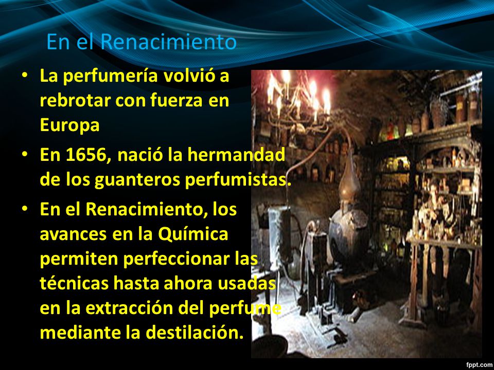 En el Renacimiento La perfumería volvió a rebrotar con fuerza en Europa. En 1656, nació la hermandad de los guanteros perfumistas.