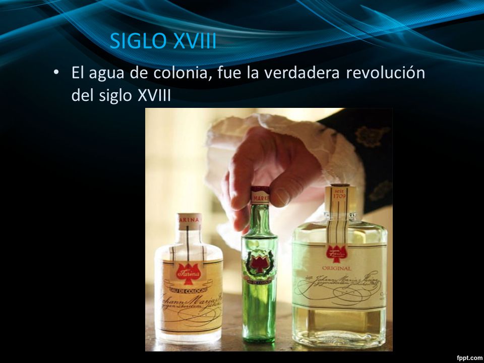SIGLO XVIII El agua de colonia, fue la verdadera revolución del siglo XVIII