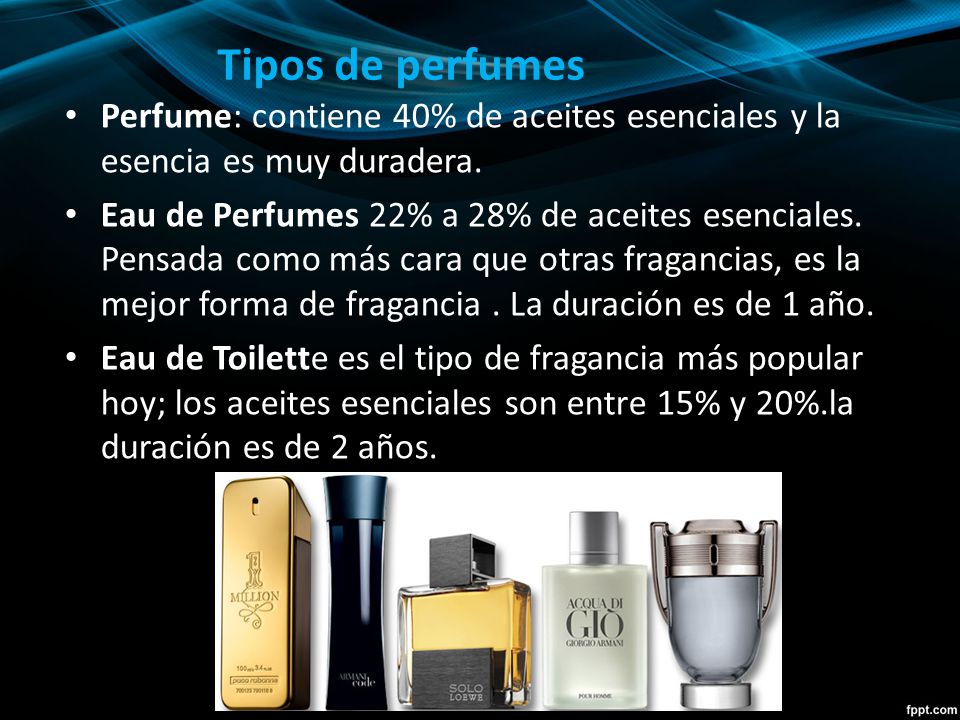 Tipos de perfumes Perfume: contiene 40% de aceites esenciales y la esencia es muy duradera.