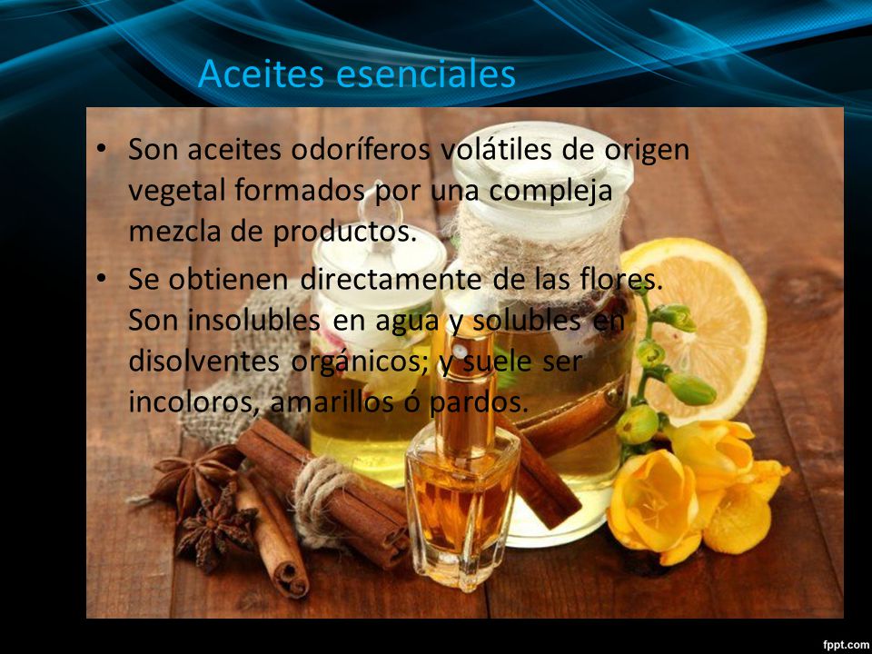 Aceites esenciales Son aceites odoríferos volátiles de origen vegetal formados por una compleja mezcla de productos.