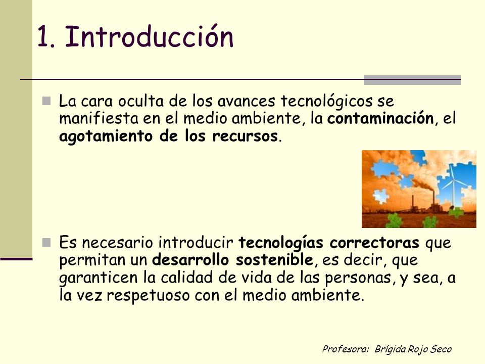 1. Introducción La cara oculta de los avances tecnológicos se manifiesta en el medio ambiente, la contaminación, el agotamiento de los recursos.