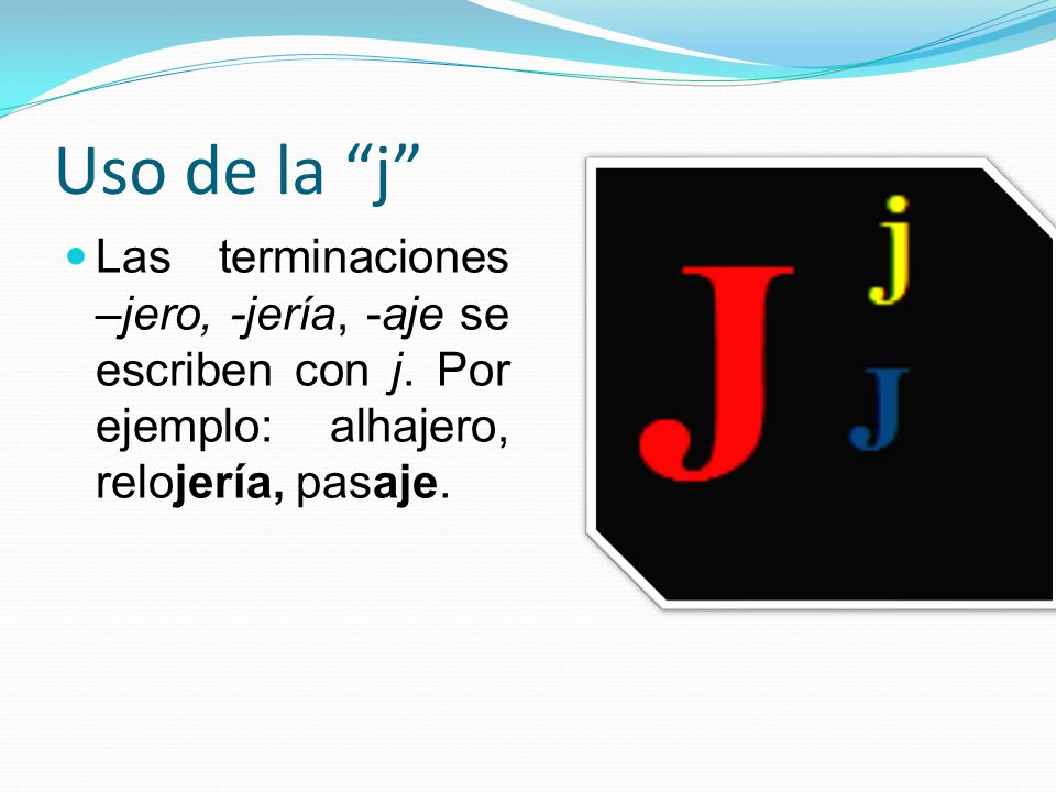 Uso de la j Las terminaciones –jero, -jería, -aje se escriben con j.